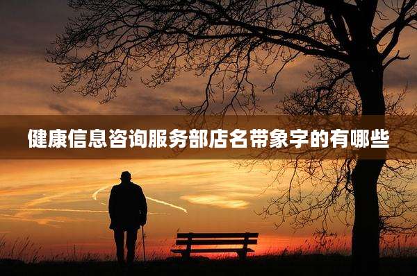 健康信息咨询服务部店名带象字的有哪些