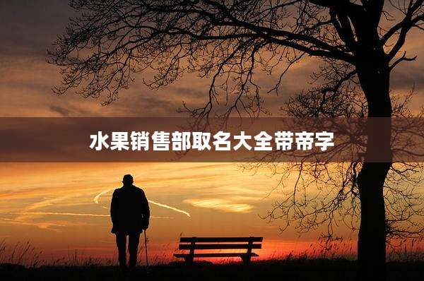 水果销售部取名大全带帝字