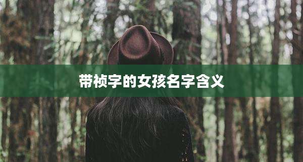 带祯字的女孩名字含义