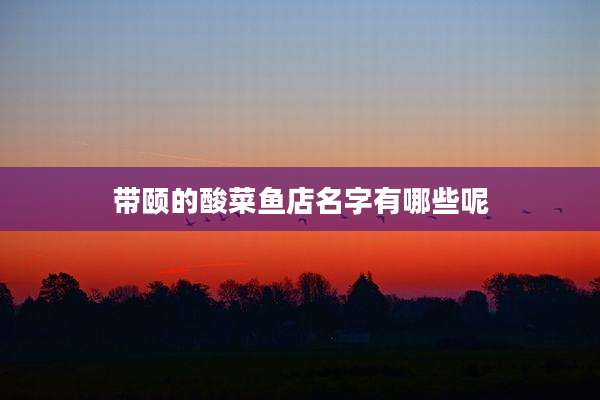 带颐的酸菜鱼店名字有哪些呢