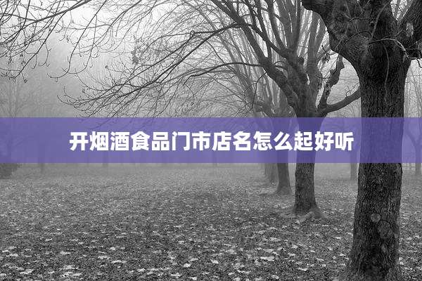 开烟酒食品门市店名怎么起好听