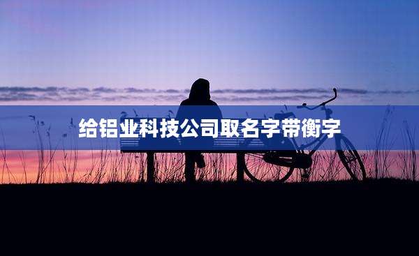 给铝业科技公司取名字带衡字