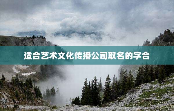 适合艺术文化传播公司取名的字合