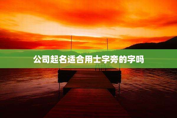 公司起名适合用士字旁的字吗