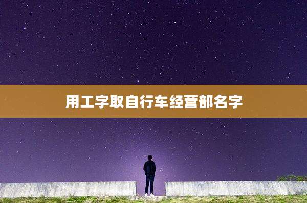 用工字取自行车经营部名字