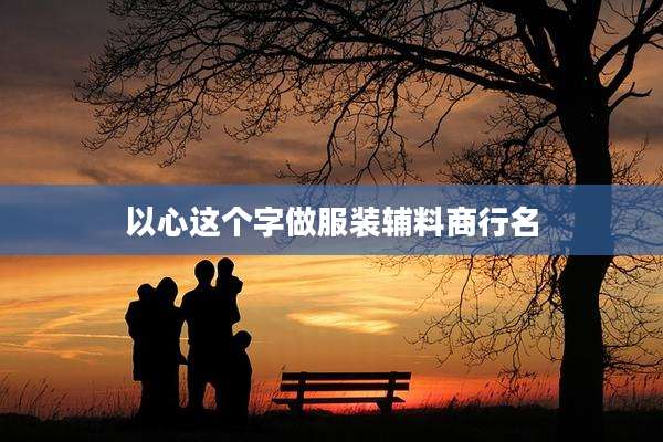 以心这个字做服装辅料商行名