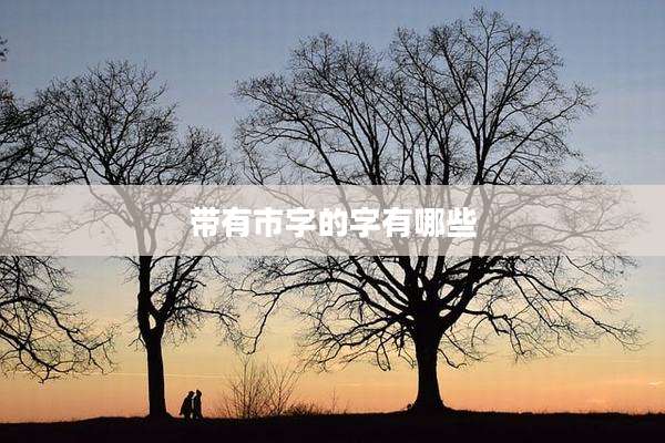 带有市字的字有哪些