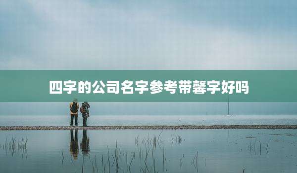 四字的公司名字参考带馨字好吗