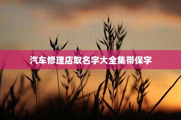 汽车修理店取名字大全集带保字