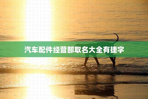 汽车配件经营部取名大全有捷字
