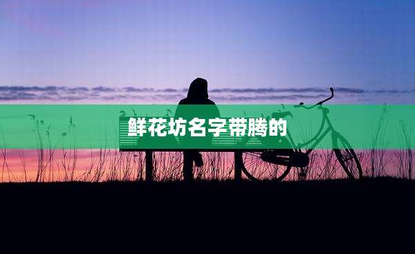 鲜花坊名字带腾的