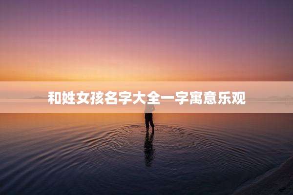 和姓女孩名字大全一字寓意乐观