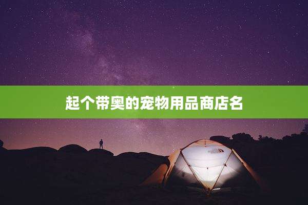 起个带奥的宠物用品商店名