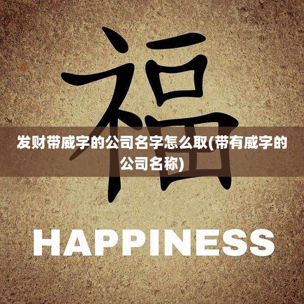 发财带威字的公司名字怎么取(带有威字的公司名称)
