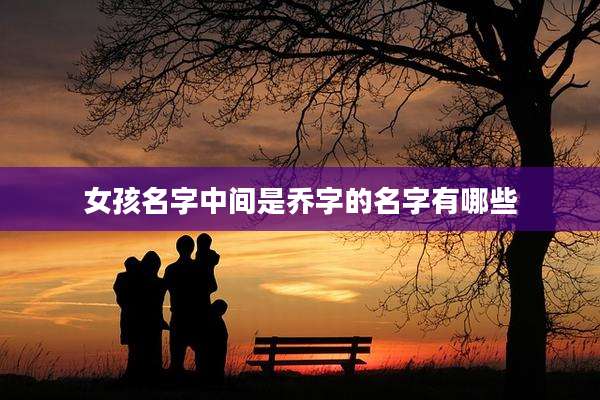 女孩名字中间是乔字的名字有哪些