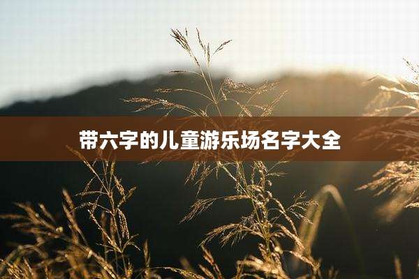 带六字的儿童游乐场名字大全
