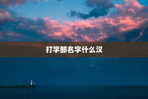 打字部名字什么汉