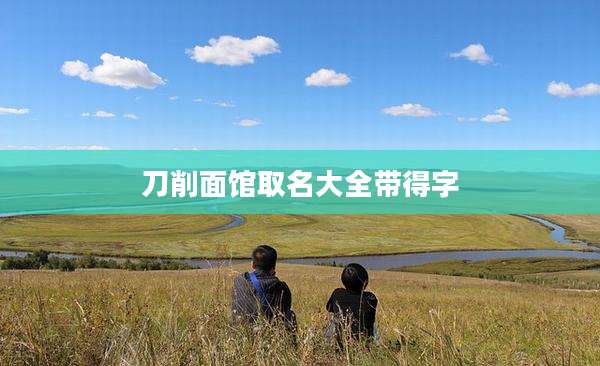 刀削面馆取名大全带得字