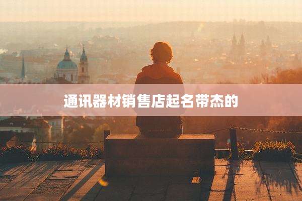 通讯器材销售店起名带杰的