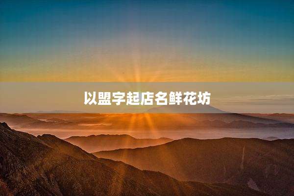 以盟字起店名鲜花坊