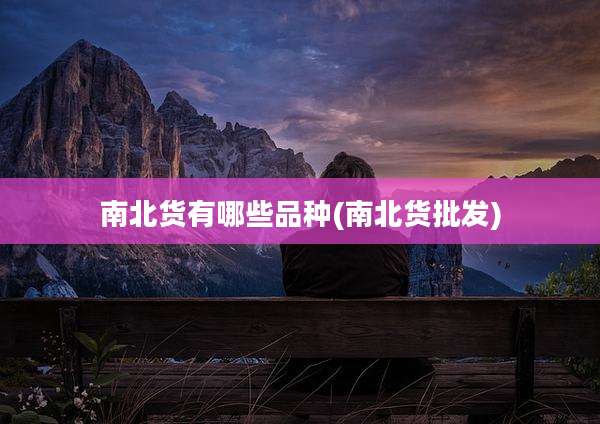 南北货有哪些品种(南北货批发)