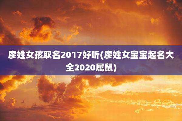廖姓女孩取名2017好听(廖姓女宝宝起名大全2020属鼠)