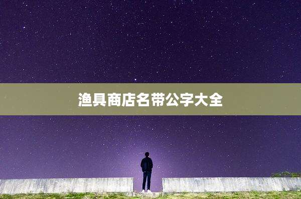 渔具商店名带公字大全