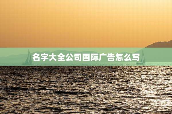 名字大全公司国际广告怎么写