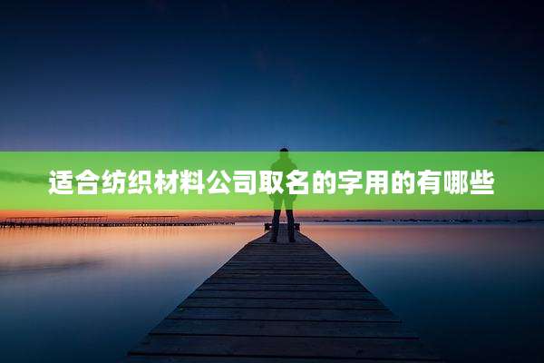 适合纺织材料公司取名的字用的有哪些