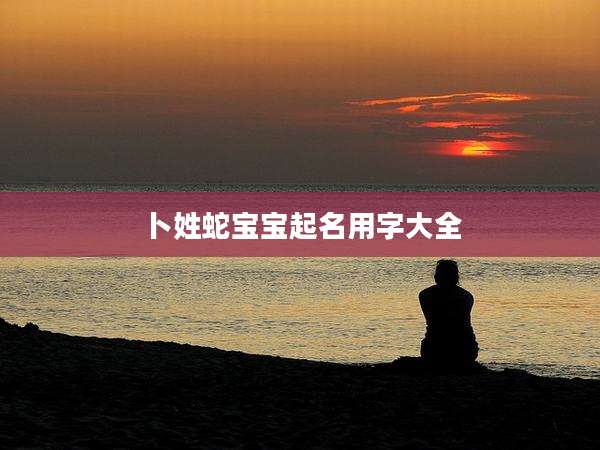 卜姓蛇宝宝起名用字大全