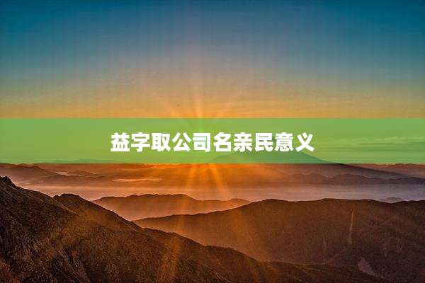 益字取公司名亲民意义