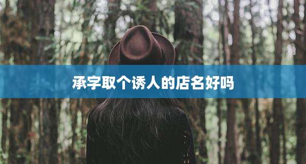 承字取个诱人的店名好吗