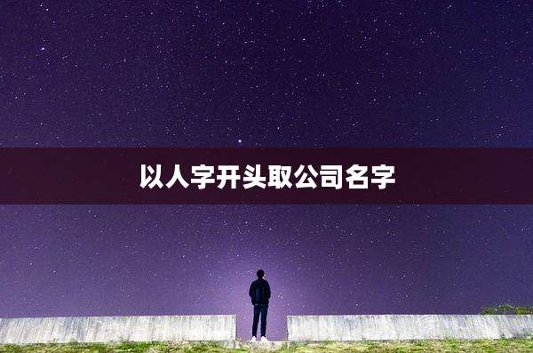 以人字开头取公司名字