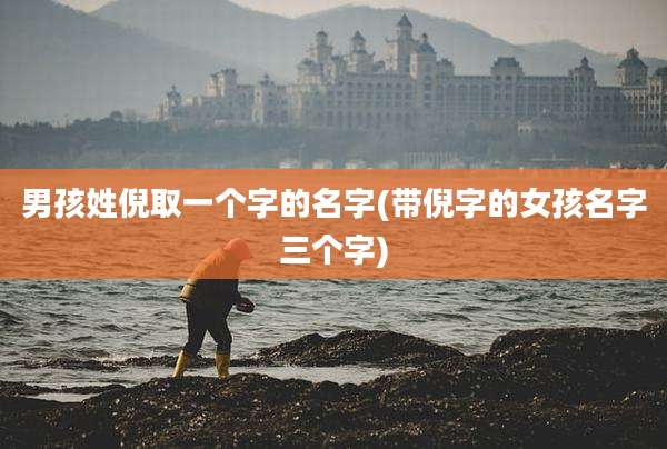 男孩姓倪取一个字的名字(带倪字的女孩名字三个字)