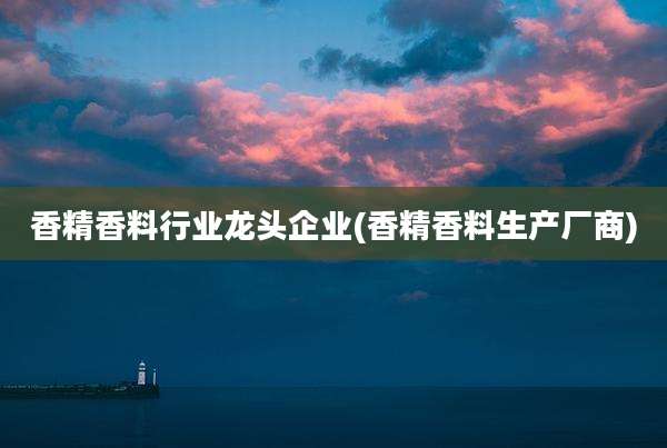 香精香料行业龙头企业(香精香料生产厂商)