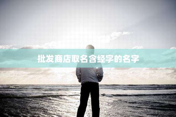 批发商店取名含经字的名字