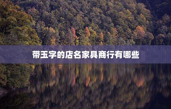 带玉字的店名家具商行有哪些