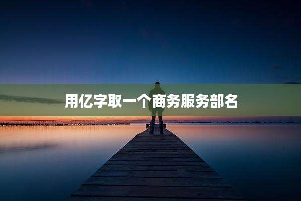 用亿字取一个商务服务部名