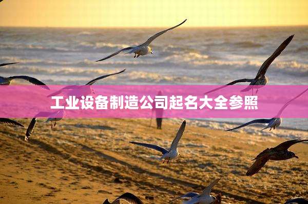 工业设备制造公司起名大全参照