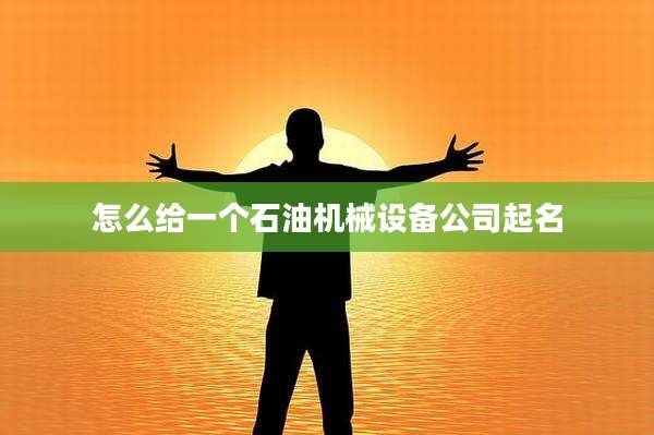 怎么给一个石油机械设备公司起名