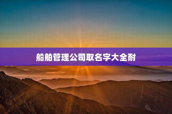 船舶管理公司取名字大全耐