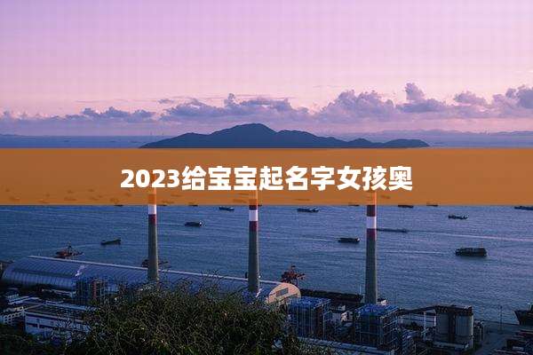 2023给宝宝起名字女孩奥