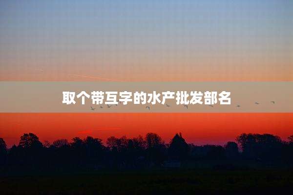 取个带互字的水产批发部名