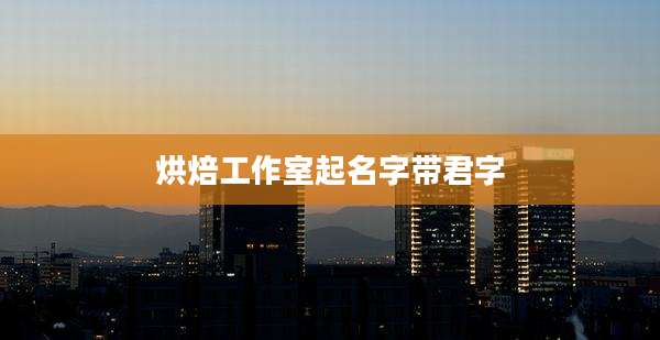 烘焙工作室起名字带君字