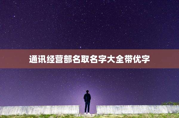 通讯经营部名取名字大全带优字