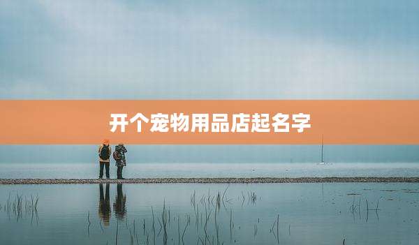 开个宠物用品店起名字