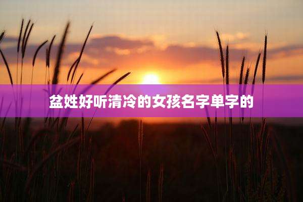 盆姓好听清冷的女孩名字单字的