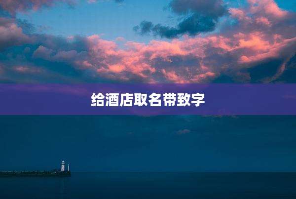 给酒店取名带致字