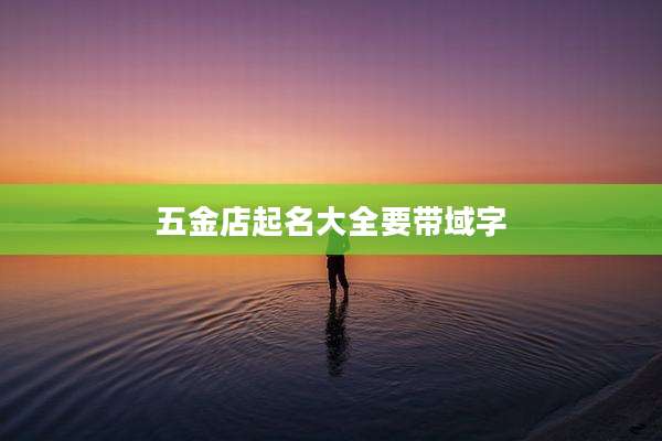 五金店起名大全要带域字