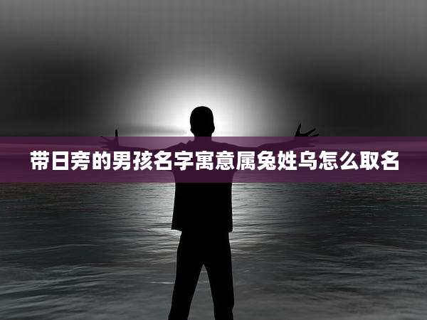 带日旁的男孩名字寓意属兔姓乌怎么取名